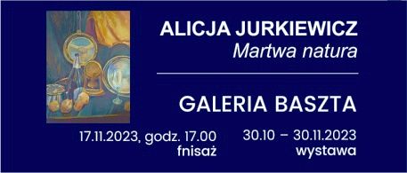 17 listopada 2023 r. godz. 17.00 – Alicja Jurkiewicz „Martwa natura” finisaż wystawy